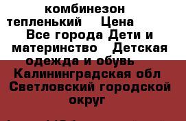 комбинезон   тепленький  › Цена ­ 250 - Все города Дети и материнство » Детская одежда и обувь   . Калининградская обл.,Светловский городской округ 